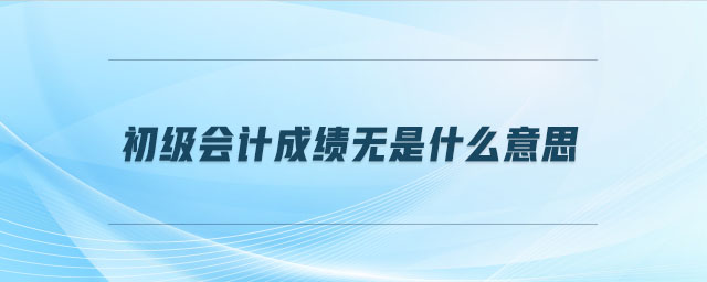 初級會計成績無是什么意思