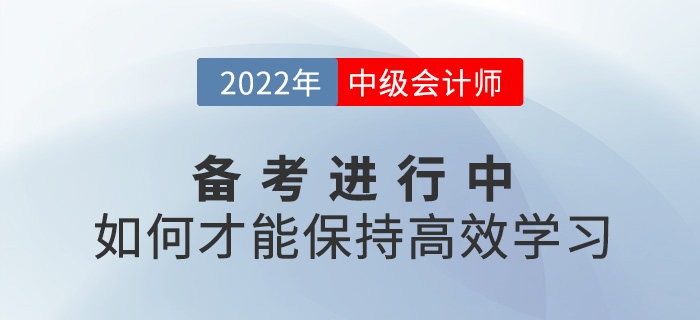 2022中級會計備考進(jìn)行中，如何保持高效學(xué)習(xí)?