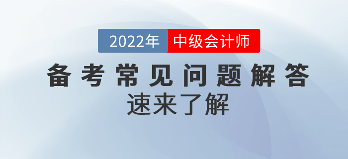 2022年中級(jí)會(huì)計(jì)備考常見問題解答！速來了解！