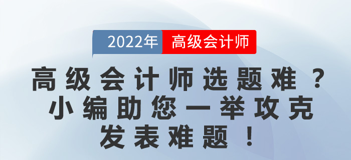 高級(jí)會(huì)計(jì)師選題難？小編助您一舉攻克發(fā)表難題！