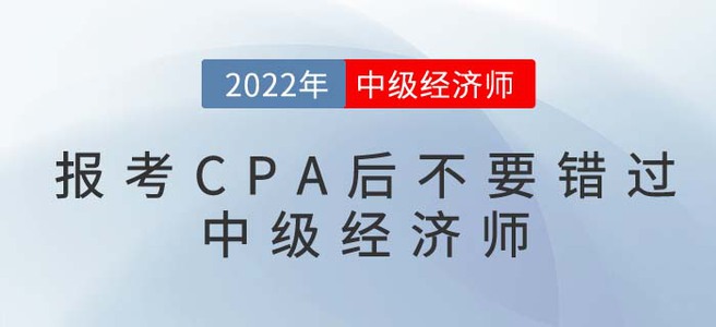 2022年報考CPA后不要錯過中級經(jīng)濟師，一備兩考更容易！