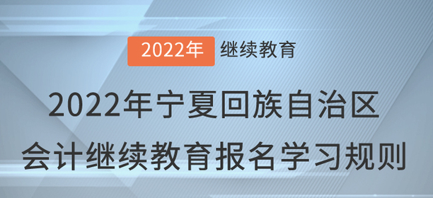 2022年寧夏回族自治區(qū)會計(jì)繼續(xù)教育報(bào)名學(xué)習(xí)規(guī)則