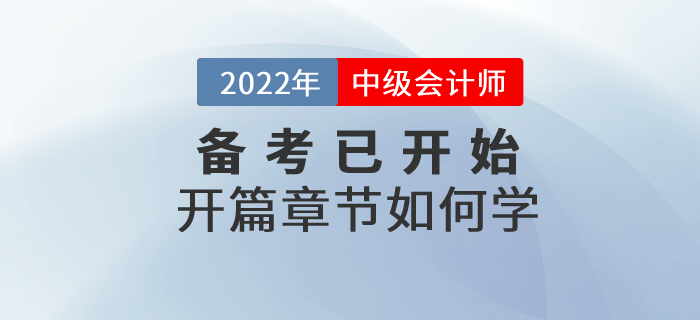 2022年中級會計(jì)師考試備考已開始，開篇章節(jié)這些內(nèi)容要關(guān)注！