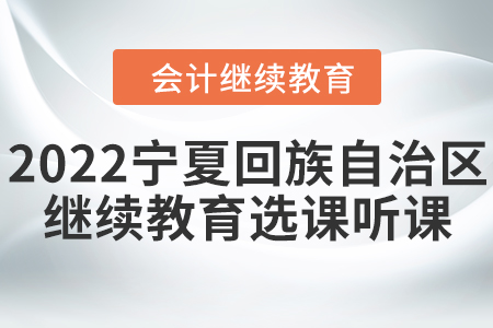2022年寧夏回族自治區(qū)會計繼續(xù)教育選課聽課要求