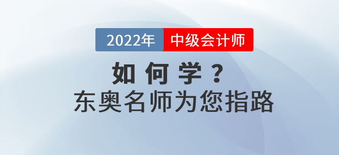 2022年中級(jí)會(huì)計(jì)如何學(xué)？東奧名師為您指路！