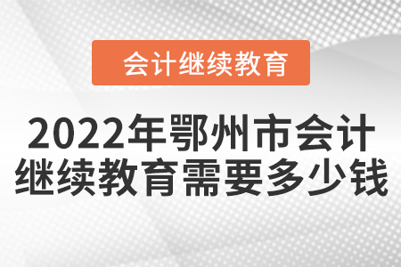 2022年鄂州市會(huì)計(jì)繼續(xù)教育需要多少錢？