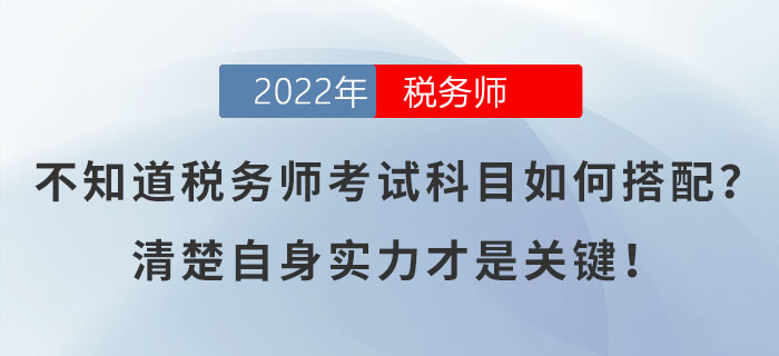 不知道稅務(wù)師考試科目如何搭配？清楚自身實力才是關(guān)鍵！