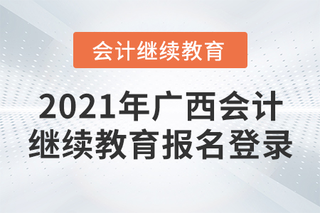 2021年廣西會(huì)計(jì)繼續(xù)教育報(bào)名登錄