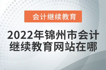 2022年錦州市會計(jì)人員繼續(xù)教育網(wǎng)站在哪？