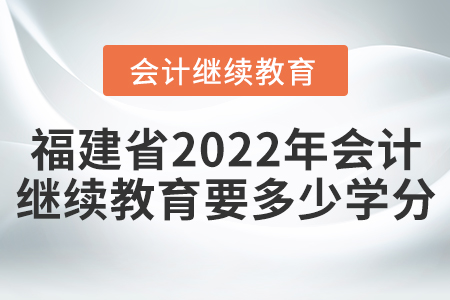 福建省2022年會(huì)計(jì)繼續(xù)教育要多少學(xué)分？