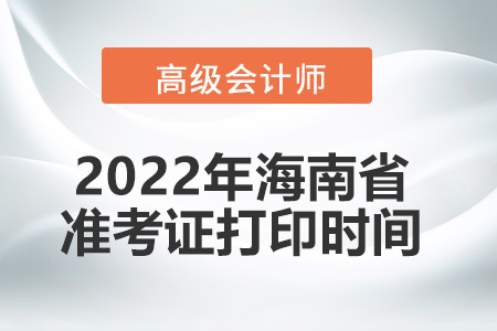 2022年海南省高級會計(jì)師考試準(zhǔn)考證打印時(shí)間