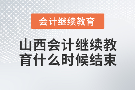山西會計繼續(xù)教育什么時候結束？