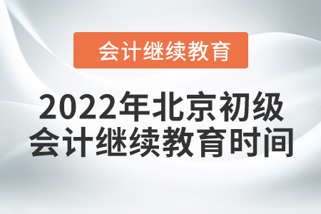 2022年北京初級會計繼續(xù)教育時間