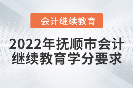 2022年撫順市會(huì)計(jì)繼續(xù)教育學(xué)分要求