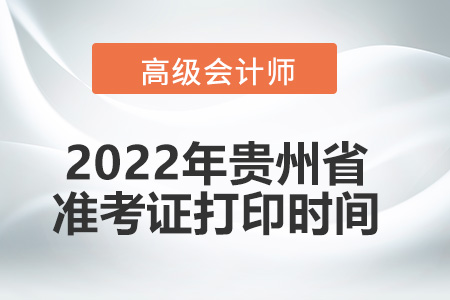 2022年貴州省高級(jí)會(huì)計(jì)師考試準(zhǔn)考證打印時(shí)間