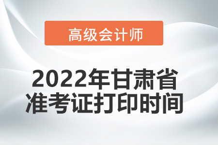 2022年甘肅省高級(jí)會(huì)計(jì)師考試準(zhǔn)考證打印時(shí)間
