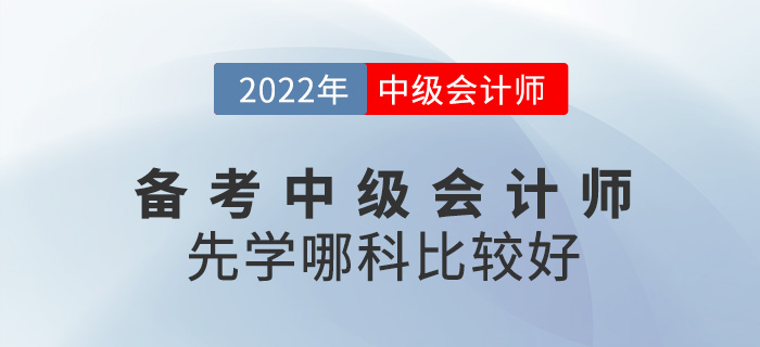備考2022中級會計師，應該先從哪科入手？