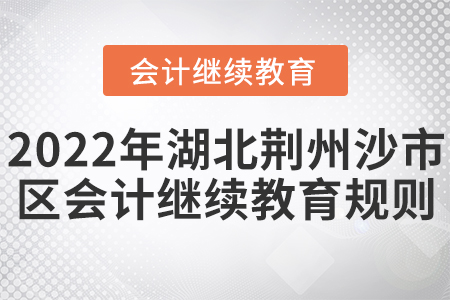2022年湖北荊州市沙市區(qū)會(huì)計(jì)繼續(xù)教育學(xué)習(xí)規(guī)則