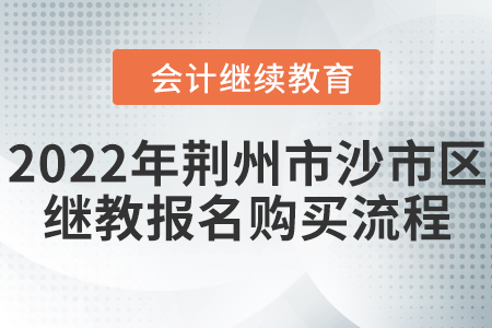 2022年荊州市沙市區(qū)會計繼續(xù)教育報名購買流程