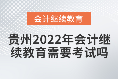 貴州2022年會計繼續(xù)教育需要考試嗎？