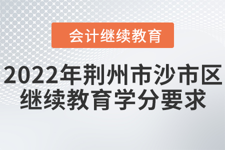 2022年荊州市沙市區(qū)會計(jì)繼續(xù)教育學(xué)分要求