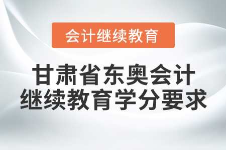 甘肅省東奧會(huì)計(jì)繼續(xù)教育學(xué)分要求