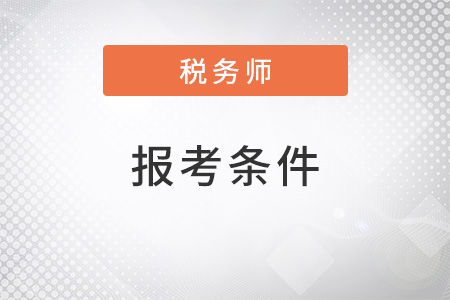 2022注冊(cè)稅務(wù)師報(bào)考需要什么條件