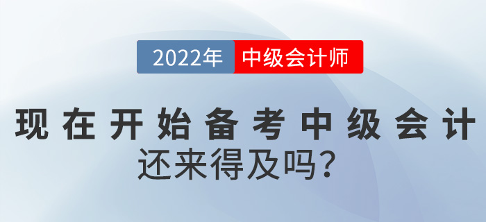 提問！2022中級(jí)會(huì)計(jì)考試現(xiàn)在開始備考還來(lái)得及嗎？