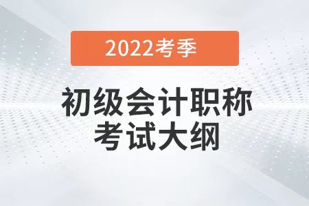2022初級會計考試大綱變動內(nèi)容有哪些？