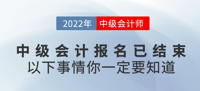 2022中級會計報名已結(jié)束，以下事情你一定要知道！