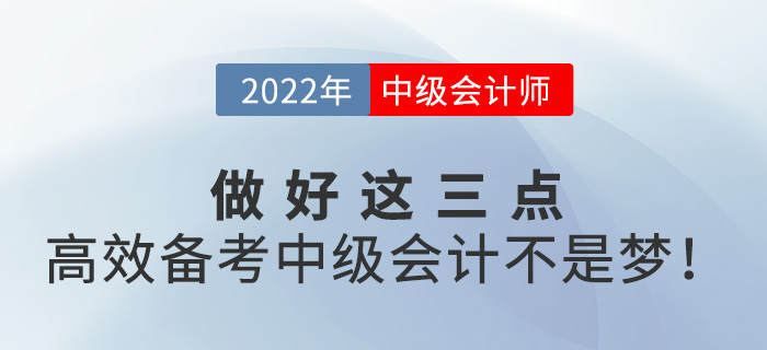 做好這三點(diǎn)，高效備考2022年中級(jí)會(huì)計(jì)并不難！