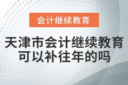 天津市會(huì)計(jì)繼續(xù)教育可以補(bǔ)往年的嗎？