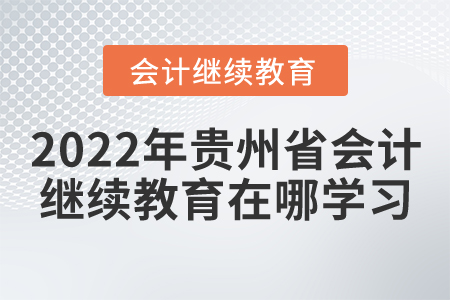 2022年貴州省會(huì)計(jì)繼續(xù)教育在哪學(xué)習(xí)？