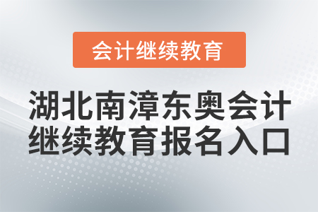 湖北南漳東奧會(huì)計(jì)繼續(xù)教育報(bào)名入口