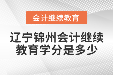 遼寧錦州會(huì)計(jì)繼續(xù)教育學(xué)分是多少？