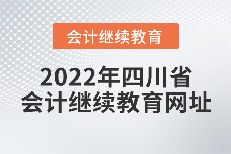 2022年四川省會計繼續(xù)教育網(wǎng)址
