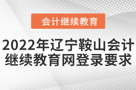 2022年遼寧鞍山會計繼續(xù)教育網(wǎng)登錄要求