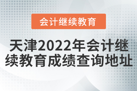 天津2022年會計繼續(xù)教育成績查詢地址