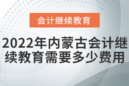 2022年內(nèi)蒙古會(huì)計(jì)繼續(xù)教育需要多少費(fèi)用？