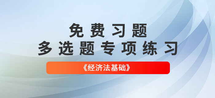 2022年初級(jí)會(huì)計(jì)《經(jīng)濟(jì)法基礎(chǔ)》多選題專(zhuān)項(xiàng)練習(xí)大匯總！
