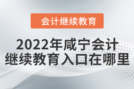 2022年咸寧會(huì)計(jì)繼續(xù)教育入口在哪里？