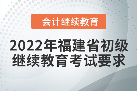 2022年福建省初級會計繼續(xù)教育考試要求