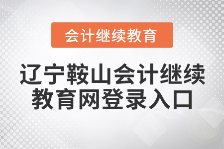 遼寧鞍山會(huì)計(jì)繼續(xù)教育網(wǎng)登錄入口