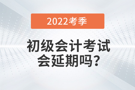 2022年初級會計考試會延期嗎？
