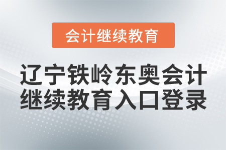 遼寧鐵嶺東奧會計繼續(xù)教育入口登錄