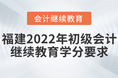 福建省2022年初級會計繼續(xù)教育學(xué)分要求