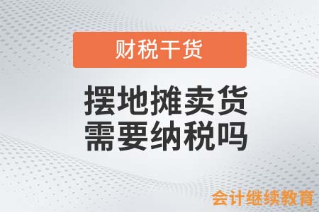 感覺(jué)生活太艱難，擺地?cái)傎u(mài)貨需要納稅嗎？
