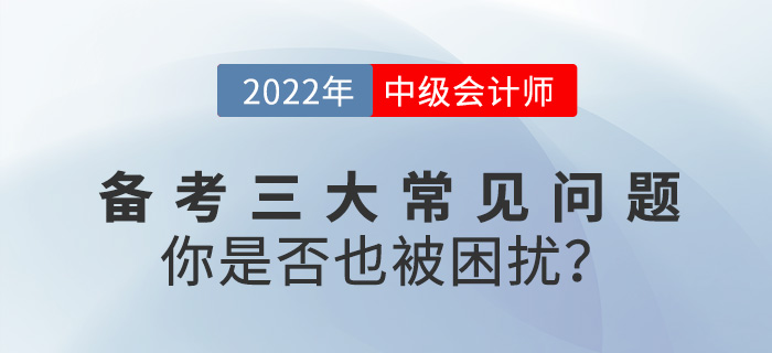 2022中級會計備考常見三大問題，你是否也被困擾？