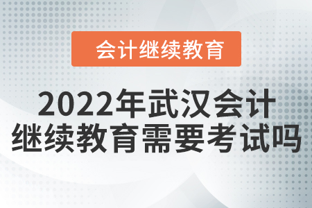 2022年武漢會(huì)計(jì)繼續(xù)教育需要考試嗎？