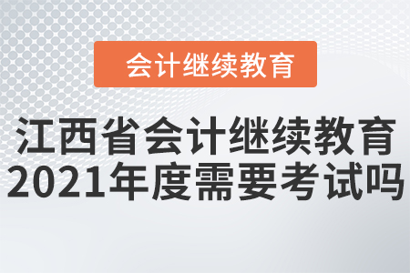 江西省會計繼續(xù)教育2021年度需要考試嗎？